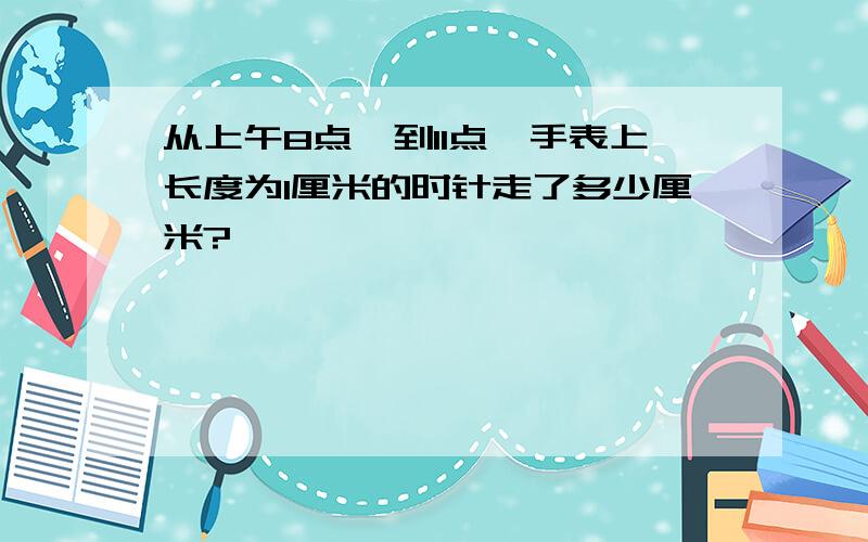 从上午8点,到11点,手表上长度为1厘米的时针走了多少厘米?