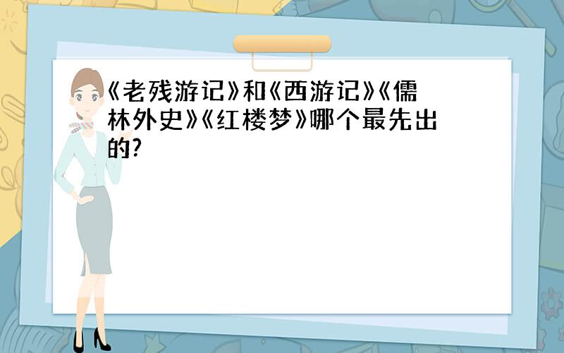 《老残游记》和《西游记》《儒林外史》《红楼梦》哪个最先出的?