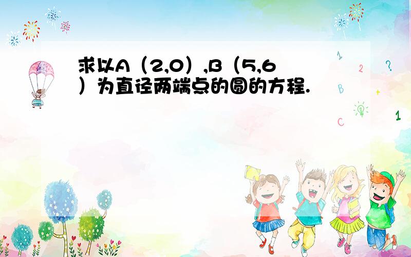 求以A（2,0）,B（5,6）为直径两端点的圆的方程.