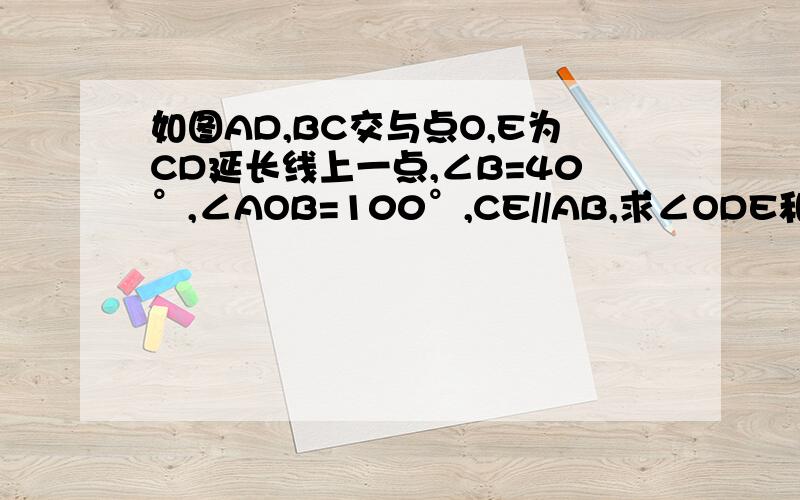 如图AD,BC交与点O,E为CD延长线上一点,∠B=40°,∠AOB=100°,CE//AB,求∠ODE和∠OCD的度数