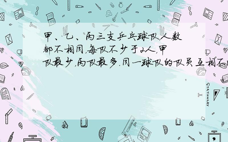 甲、乙、丙三支乒乓球队，人数都不相同，每队不少于2人，甲队最少，丙队最多．同一球队的队员互相不比赛，不同球队的队员之间都