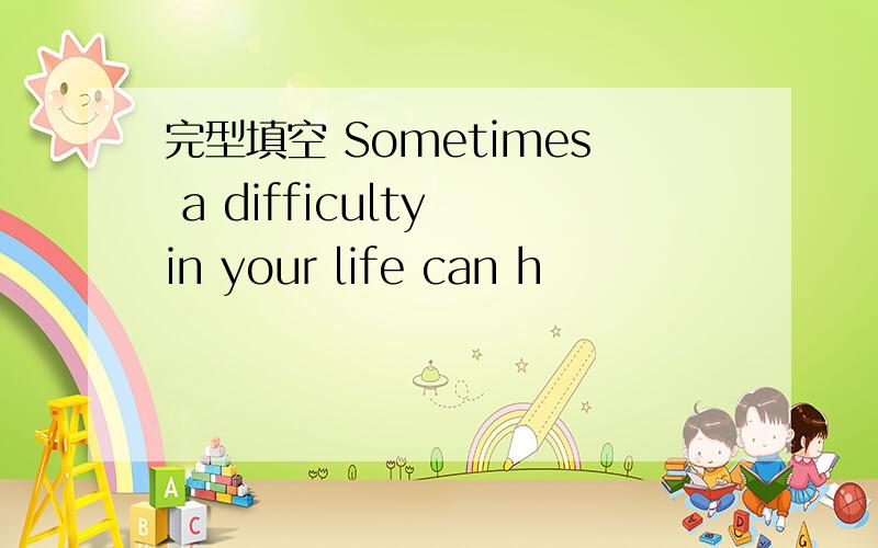 完型填空 Sometimes a difficulty in your life can h