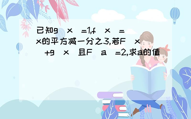 已知g(x)=1,f(x)=x的平方减一分之3,若F(x)+g(x)且F(a)=2,求a的值