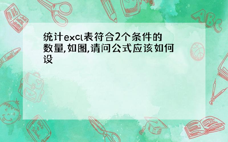 统计excl表符合2个条件的数量,如图,请问公式应该如何设