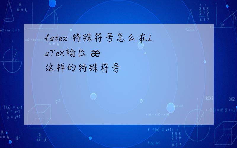 latex 特殊符号怎么在LaTeX输出 æ 这样的特殊符号