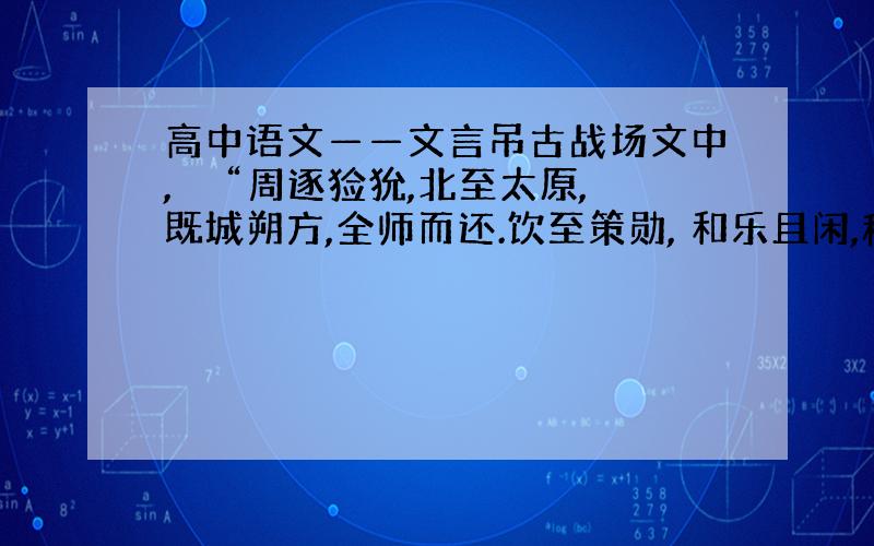 高中语文——文言吊古战场文中,　　“周逐猃狁,北至太原,既城朔方,全师而还.饮至策勋, 和乐且闲,穆穆棣棣 ,君臣之间.