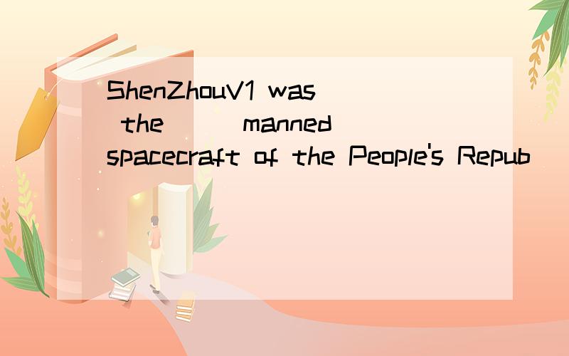 ShenZhouV1 was the___manned spacecraft of the People's Repub