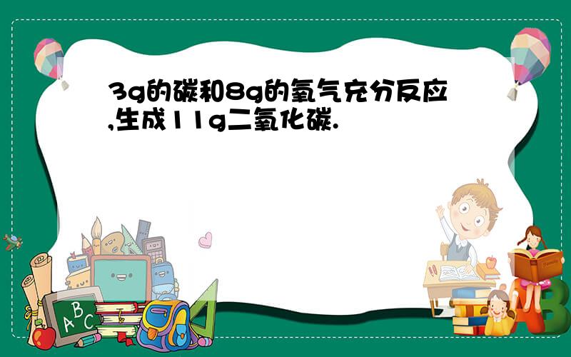 3g的碳和8g的氧气充分反应,生成11g二氧化碳.