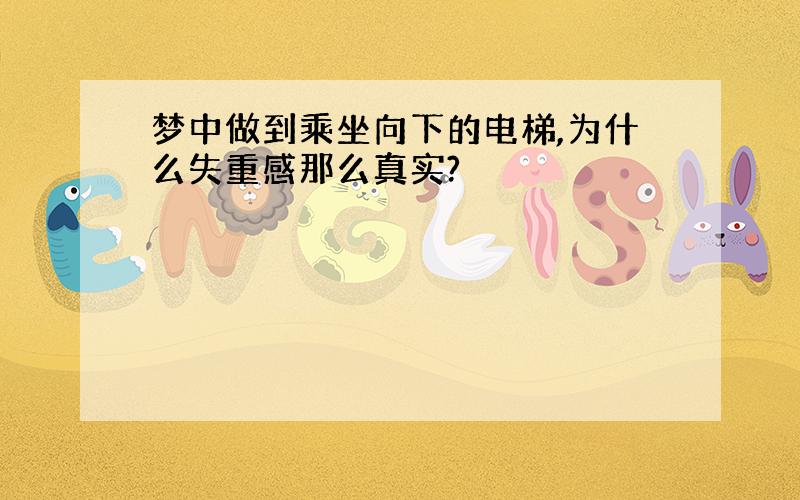 梦中做到乘坐向下的电梯,为什么失重感那么真实?