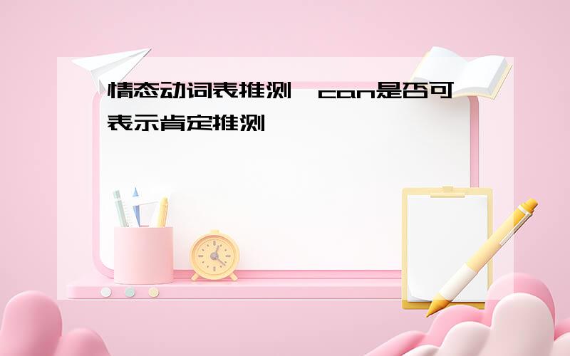 情态动词表推测,can是否可表示肯定推测