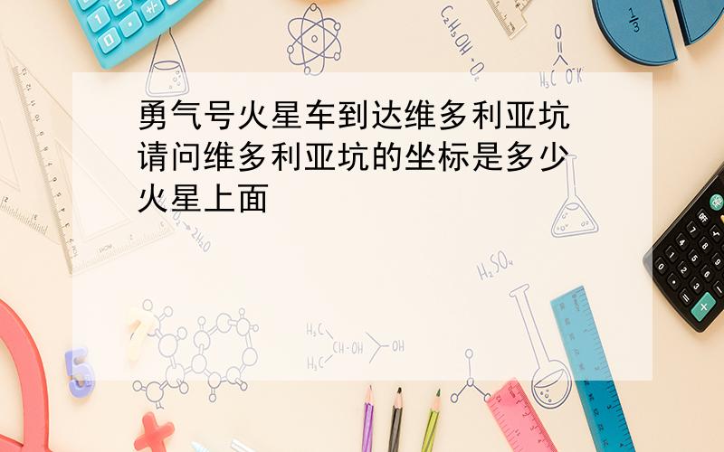 勇气号火星车到达维多利亚坑 请问维多利亚坑的坐标是多少 火星上面