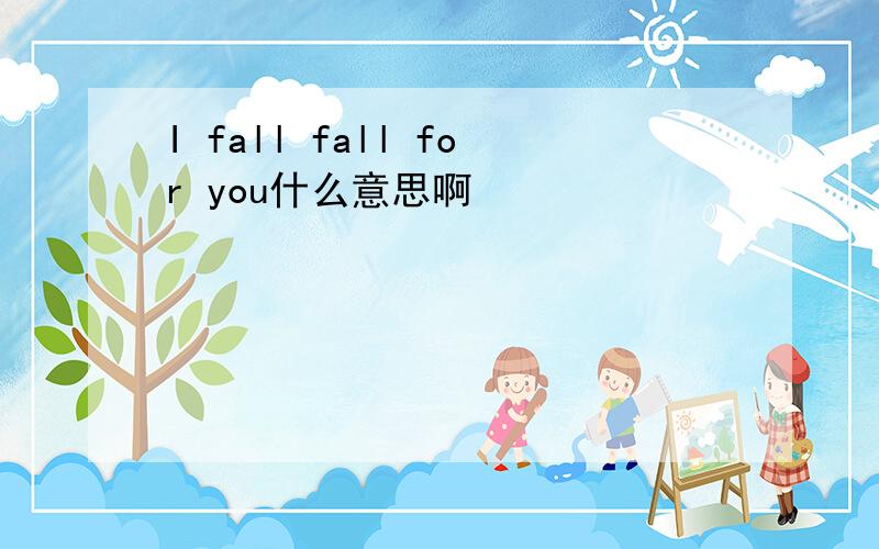 I fall fall for you什么意思啊