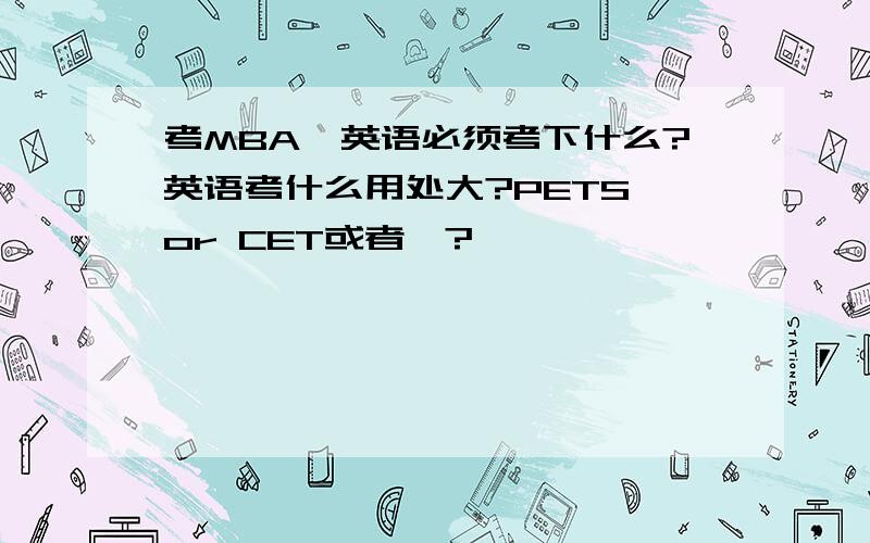 考MBA,英语必须考下什么?英语考什么用处大?PETS or CET或者…?