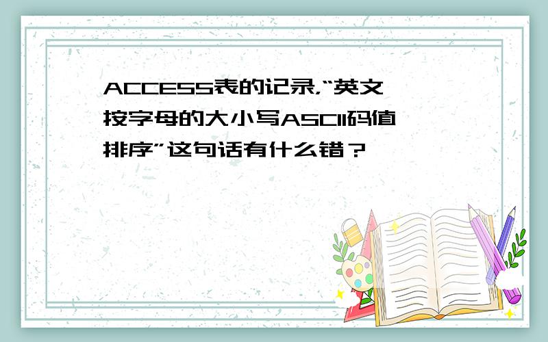 ACCESS表的记录，“英文按字母的大小写ASCII码值排序”这句话有什么错？