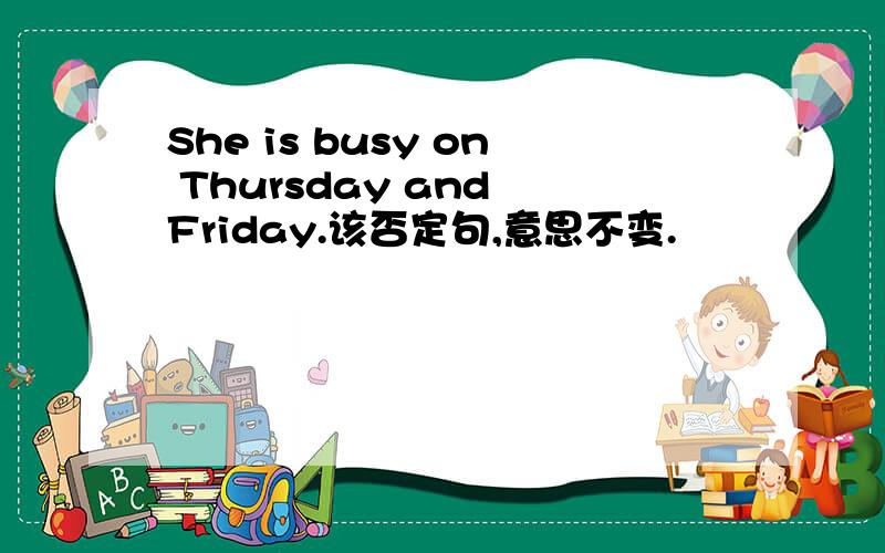 She is busy on Thursday and Friday.该否定句,意思不变.