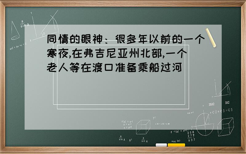 同情的眼神：很多年以前的一个寒夜,在弗吉尼亚州北部,一个老人等在渡口准备乘船过河