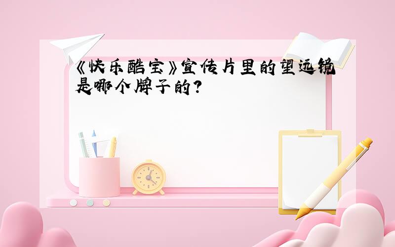 《快乐酷宝》宣传片里的望远镜是哪个牌子的?