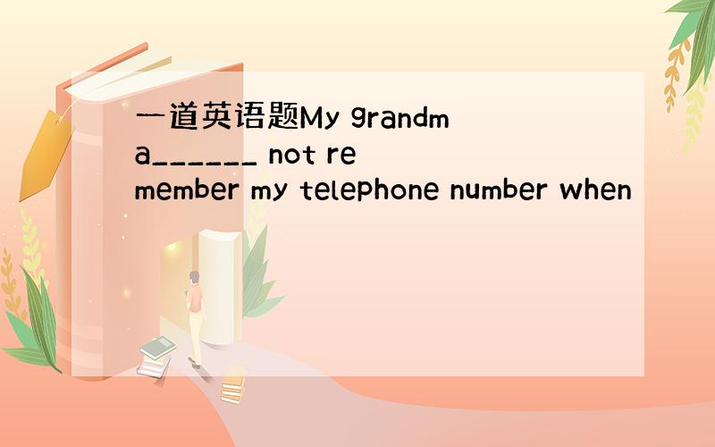 一道英语题My grandma______ not remember my telephone number when