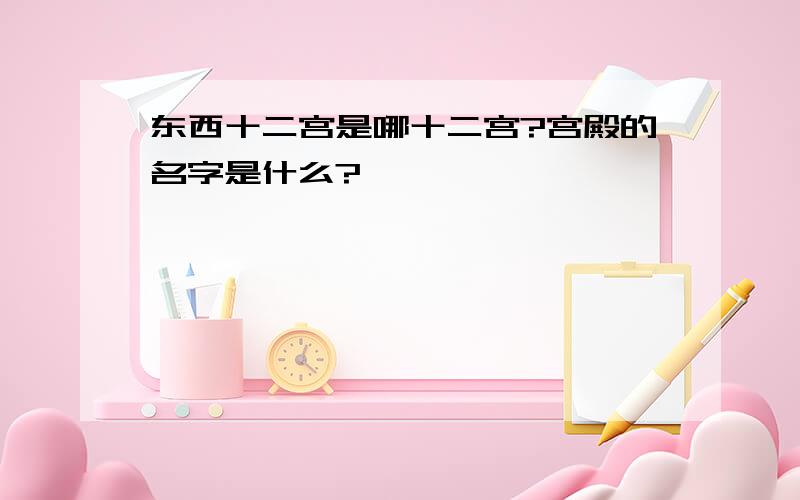 东西十二宫是哪十二宫?宫殿的名字是什么?