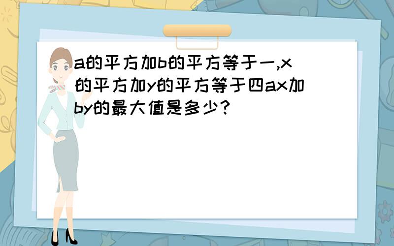 a的平方加b的平方等于一,x的平方加y的平方等于四ax加by的最大值是多少?