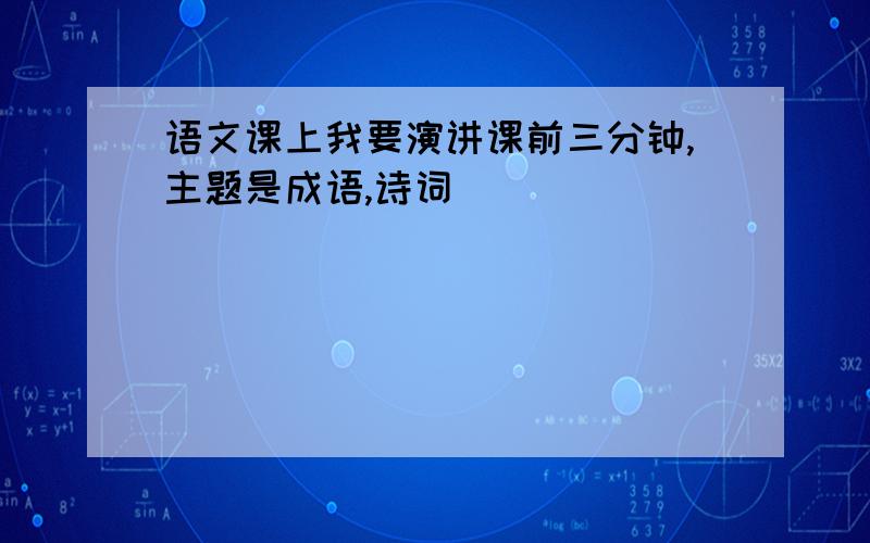 语文课上我要演讲课前三分钟,主题是成语,诗词