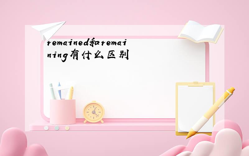 remained和remaining有什么区别