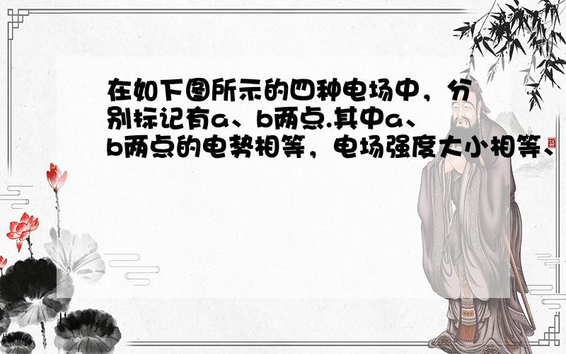 在如下图所示的四种电场中，分别标记有a、b两点.其中a、b两点的电势相等，电场强度大小相等、方向也相同的是：（　　）