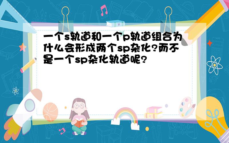 一个s轨道和一个p轨道组合为什么会形成两个sp杂化?而不是一个sp杂化轨道呢?