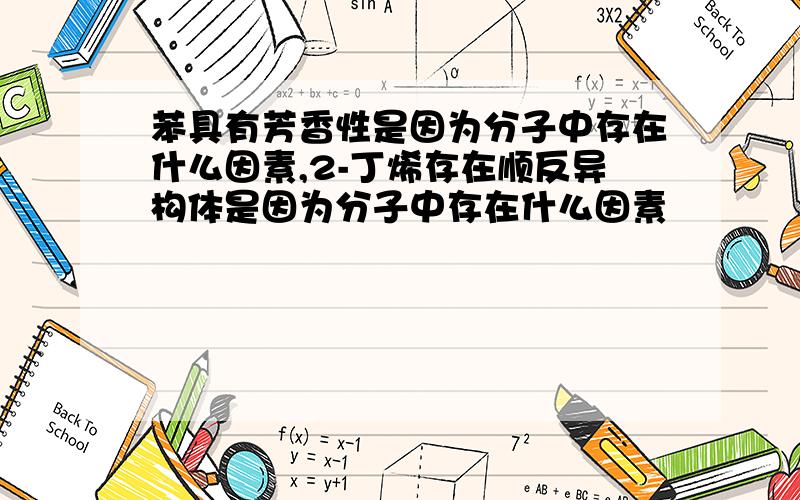 苯具有芳香性是因为分子中存在什么因素,2-丁烯存在顺反异构体是因为分子中存在什么因素