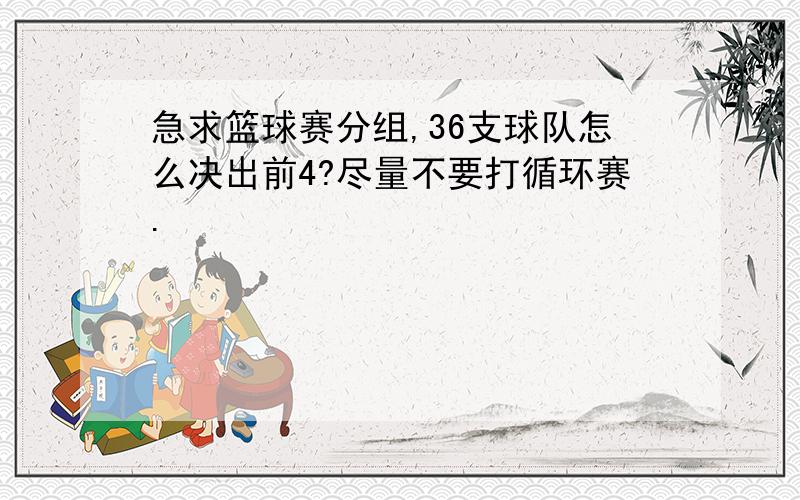 急求篮球赛分组,36支球队怎么决出前4?尽量不要打循环赛.