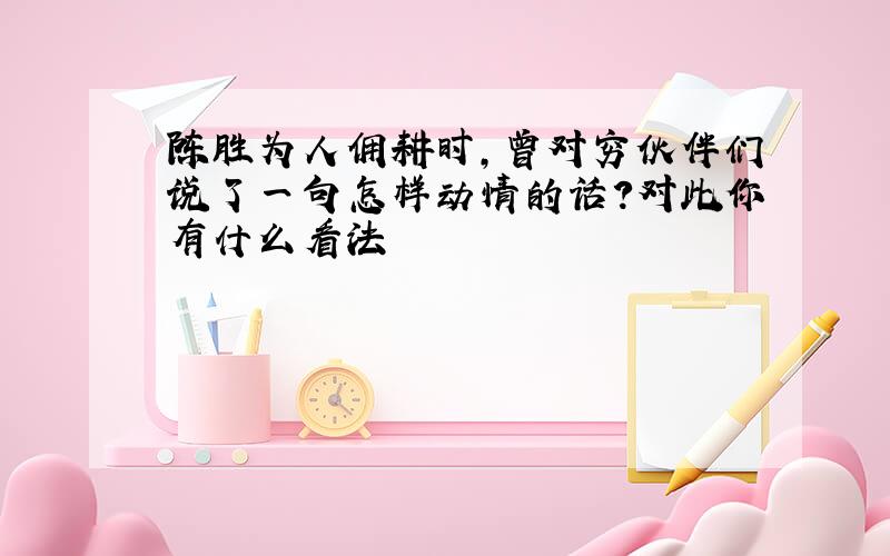 陈胜为人佣耕时,曾对穷伙伴们说了一句怎样动情的话?对此你有什么看法