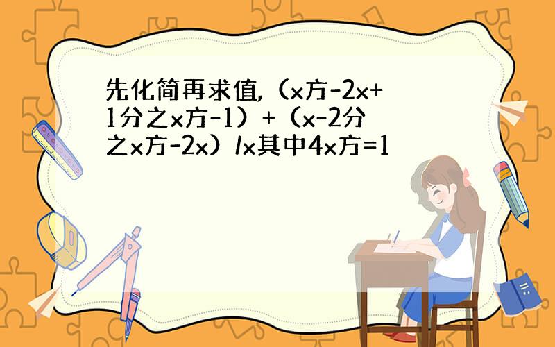 先化简再求值,（x方-2x+1分之x方-1）+（x-2分之x方-2x）/x其中4x方=1