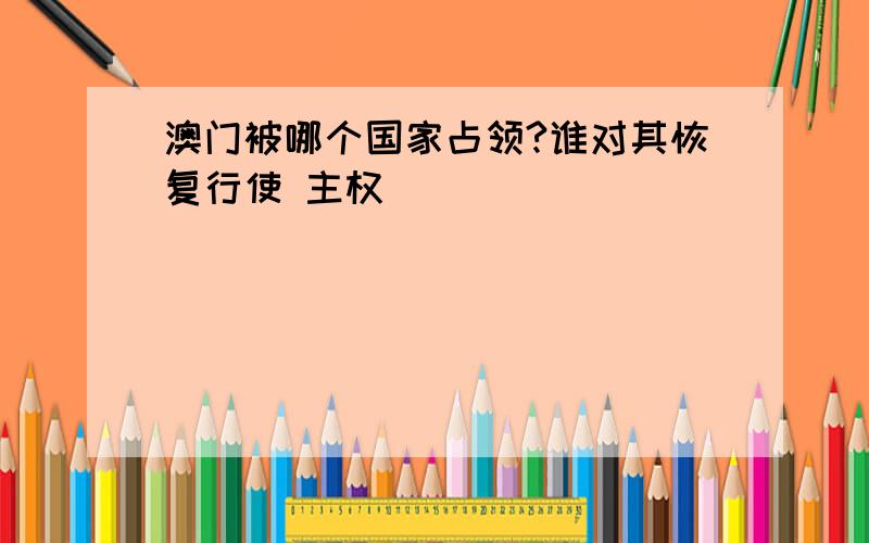 澳门被哪个国家占领?谁对其恢复行使 主权