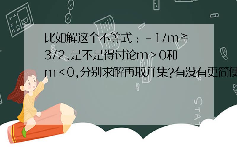 比如解这个不等式：-1/m≧3/2,是不是得讨论m＞0和m＜0,分别求解再取并集?有没有更简便的方法?