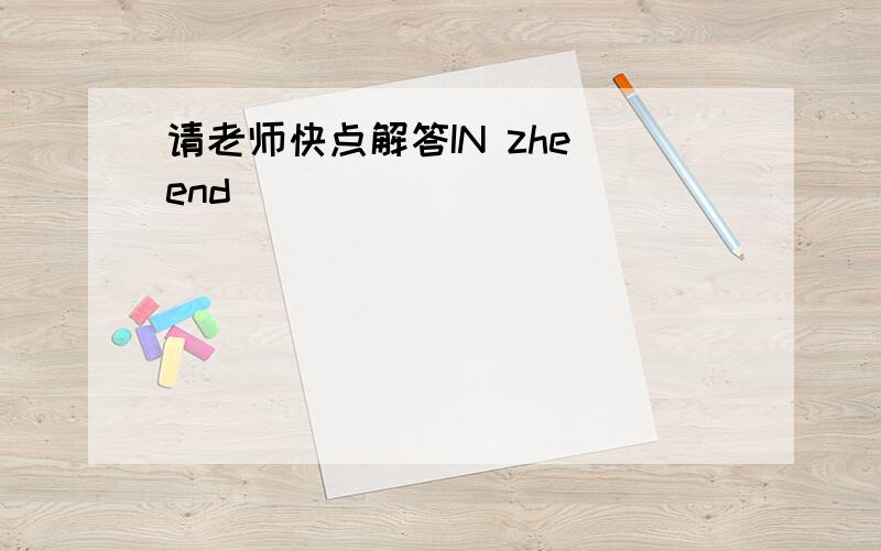 请老师快点解答IN zhe end