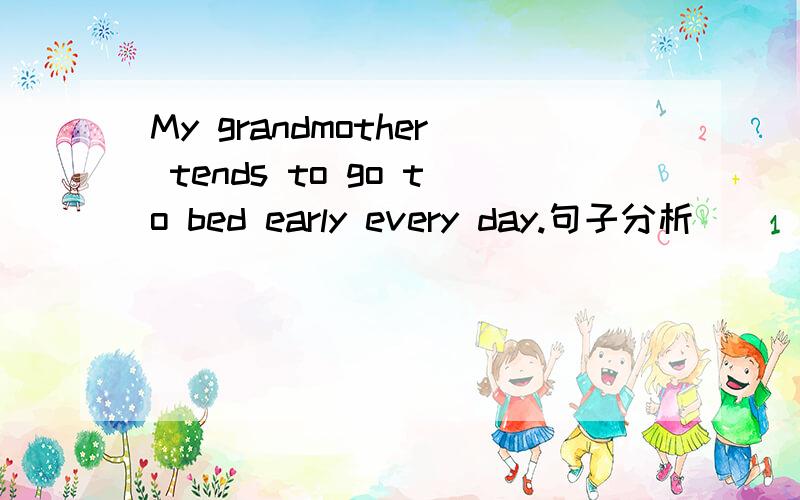 My grandmother tends to go to bed early every day.句子分析