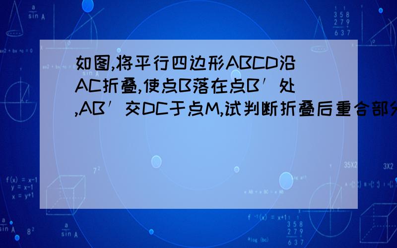 如图,将平行四边形ABCD沿AC折叠,使点B落在点B′处,AB′交DC于点M,试判断折叠后重合部分面积（即三角形MAC）