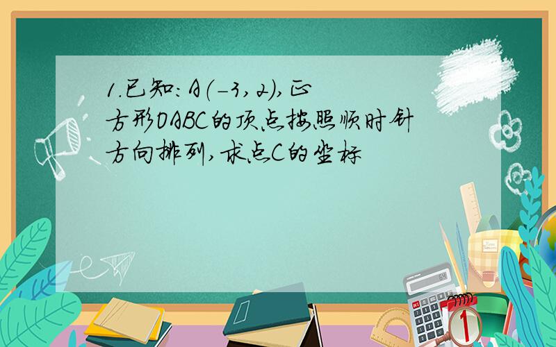 1.已知：A（-3,2）,正方形OABC的顶点按照顺时针方向排列,求点C的坐标