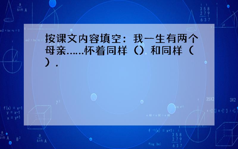 按课文内容填空：我一生有两个母亲……怀着同样（）和同样（）.