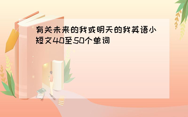 有关未来的我或明天的我英语小短文40至50个单词