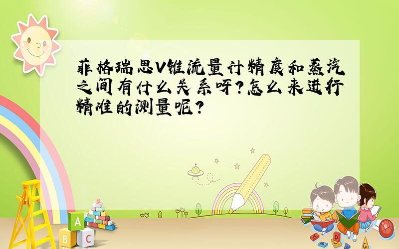 菲格瑞思V锥流量计精度和蒸汽之间有什么关系呀?怎么来进行精准的测量呢?