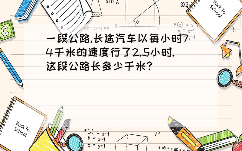 一段公路,长途汽车以每小时74千米的速度行了2.5小时.这段公路长多少千米?