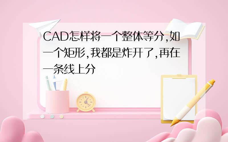 CAD怎样将一个整体等分,如一个矩形,我都是炸开了,再在一条线上分