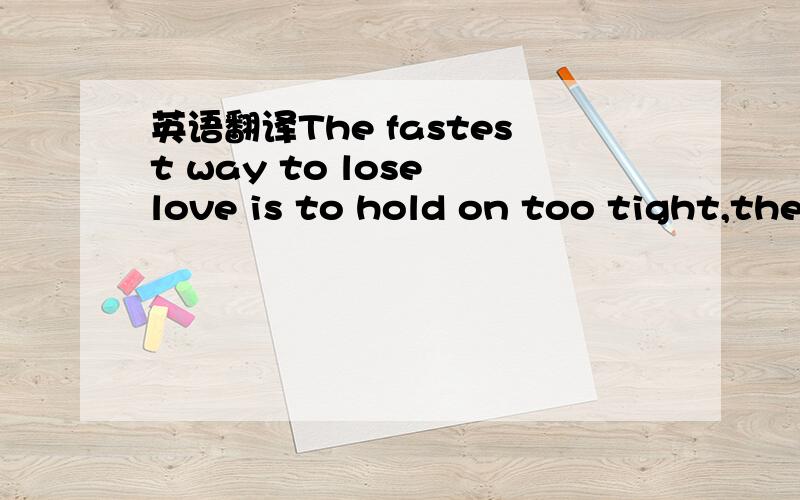 英语翻译The fastest way to lose love is to hold on too tight,the