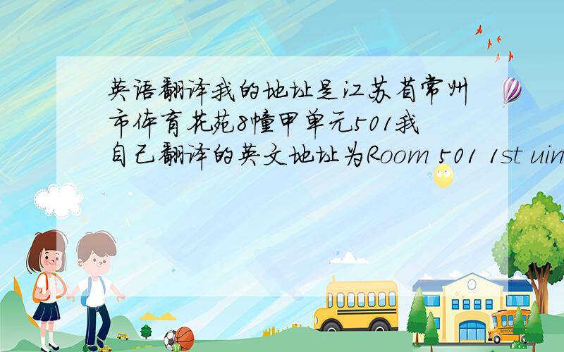 英语翻译我的地址是江苏省常州市体育花苑8幢甲单元501我自己翻译的英文地址为Room 501 1st uint 8th