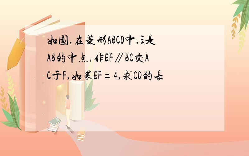 如图,在菱形ABCD中,E是AB的中点,作EF∥BC交AC于F,如果EF=4,求CD的长