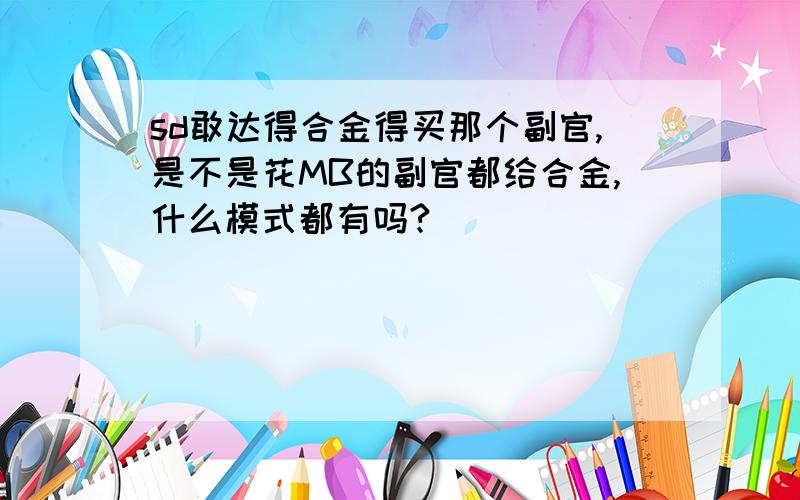 sd敢达得合金得买那个副官,是不是花MB的副官都给合金,什么模式都有吗?