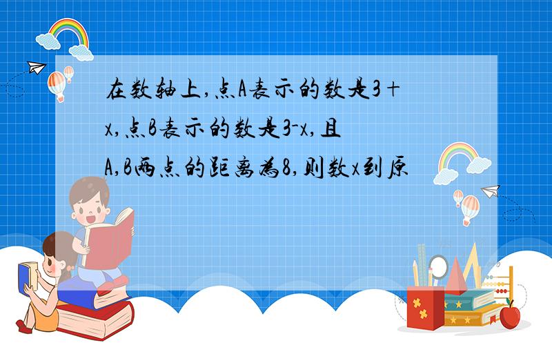 在数轴上,点A表示的数是3+x,点B表示的数是3-x,且A,B两点的距离为8,则数x到原