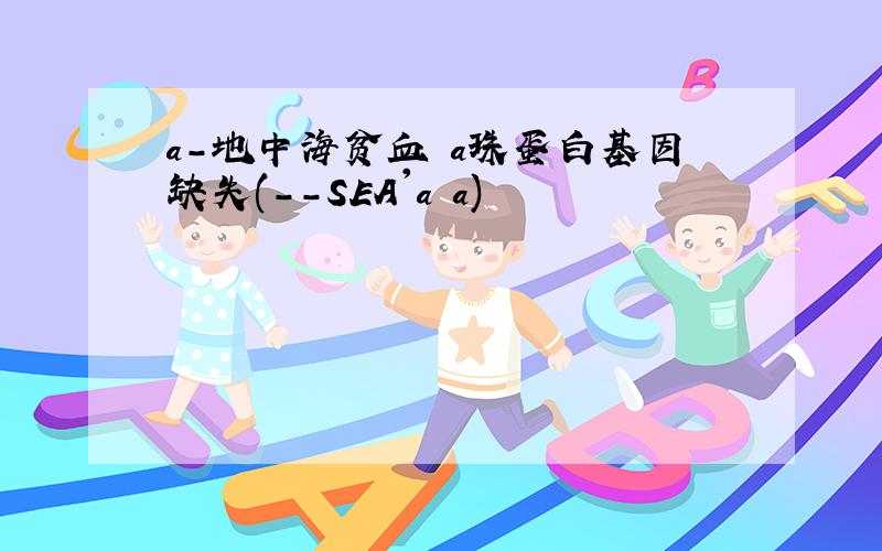 a-地中海贫血 a珠蛋白基因缺失(--SEA'a a)