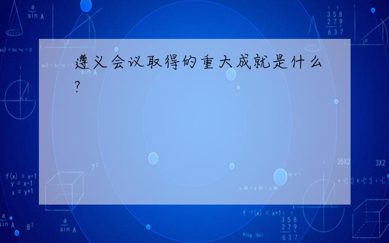 遵义会议取得的重大成就是什么?